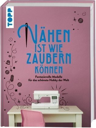 Nähen ist wie zaubern können 22,00 € TOPP Fantasievolle Modelle für das schönste Hobby der Welt 